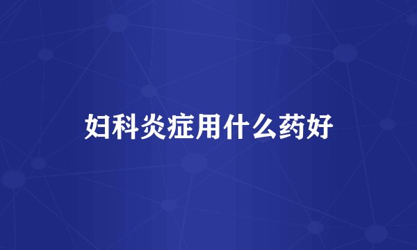 妇科炎症用什么药好