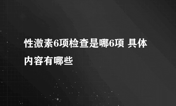性激素6项检查是哪6项 具体内容有哪些