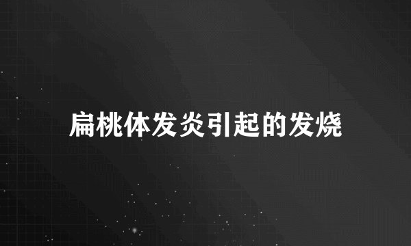 扁桃体发炎引起的发烧
