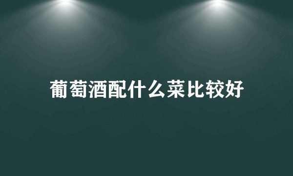 葡萄酒配什么菜比较好