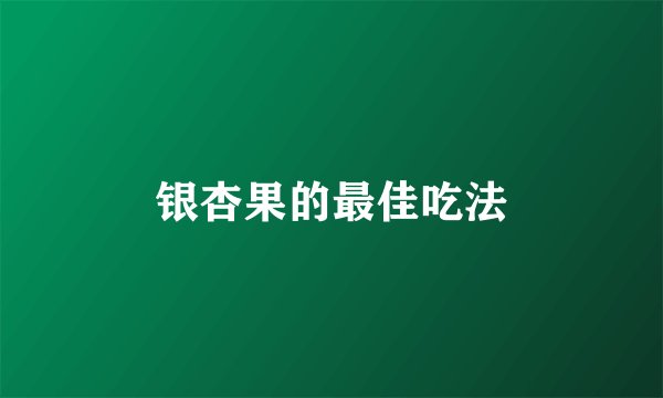 银杏果的最佳吃法