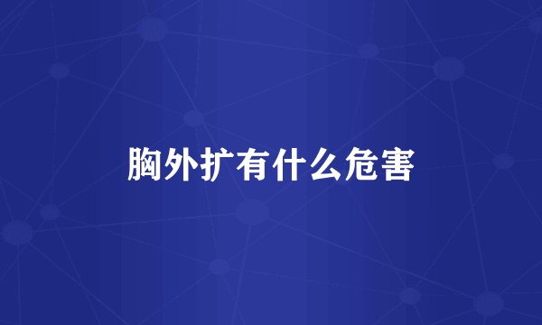 胸外扩有什么危害