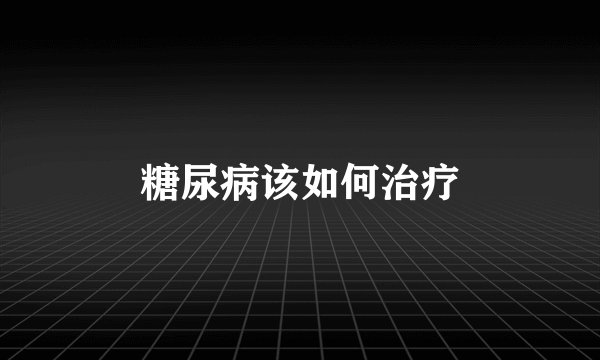 糖尿病该如何治疗