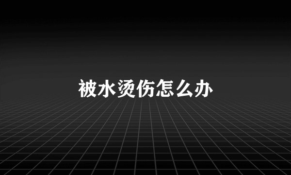 被水烫伤怎么办