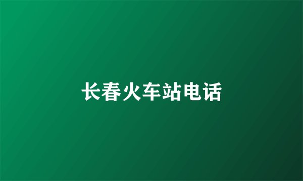 长春火车站电话