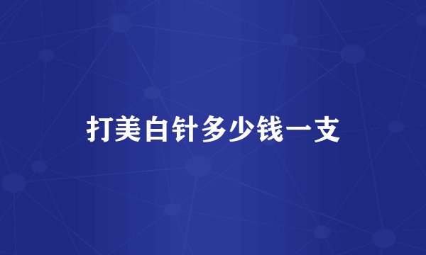 打美白针多少钱一支