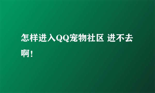 怎样进入QQ宠物社区 进不去啊！