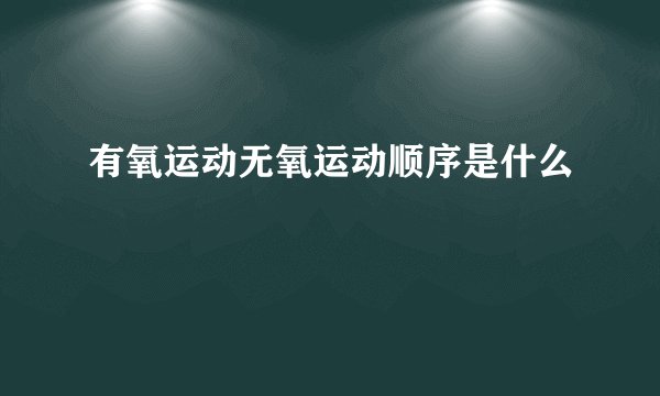 有氧运动无氧运动顺序是什么