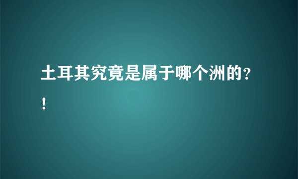 土耳其究竟是属于哪个洲的？！
