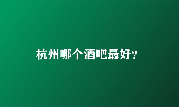 杭州哪个酒吧最好？