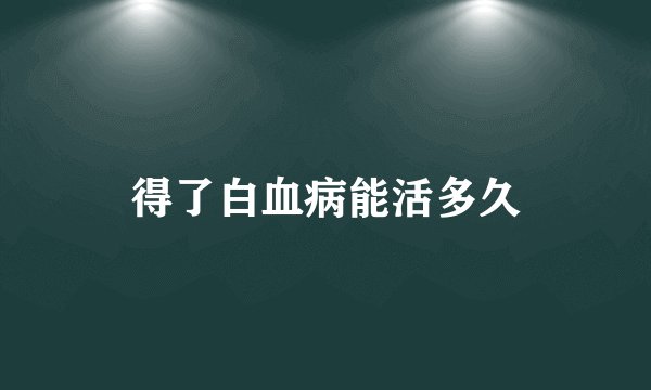 得了白血病能活多久