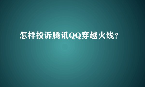 怎样投诉腾讯QQ穿越火线？