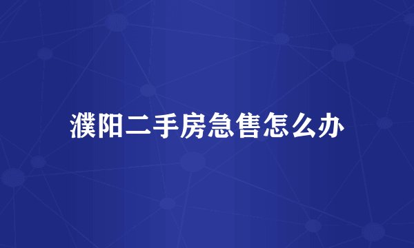 濮阳二手房急售怎么办