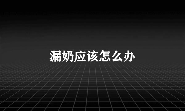 漏奶应该怎么办