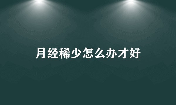 月经稀少怎么办才好