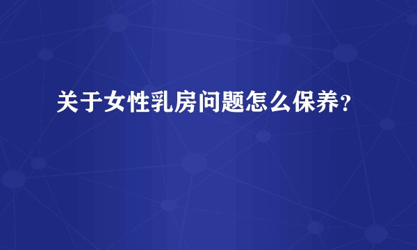 关于女性乳房问题怎么保养？