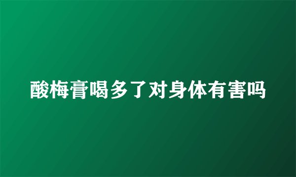 酸梅膏喝多了对身体有害吗