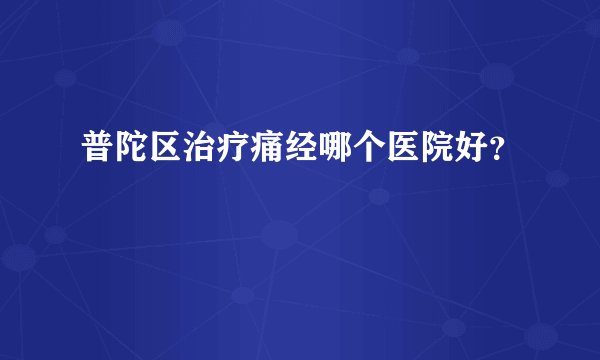 普陀区治疗痛经哪个医院好？