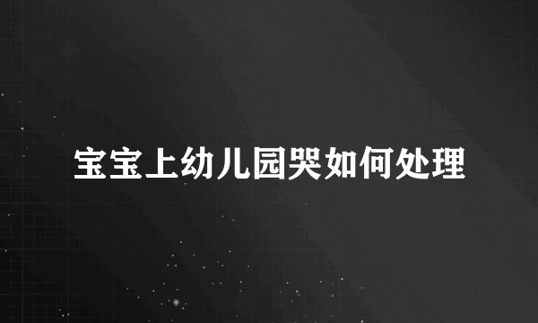 宝宝上幼儿园哭如何处理