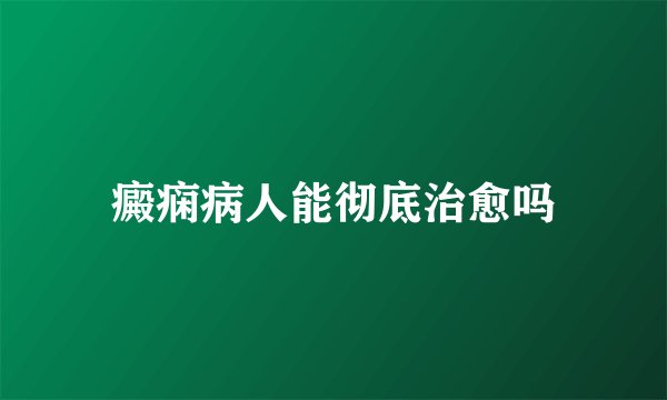 癜痫病人能彻底治愈吗