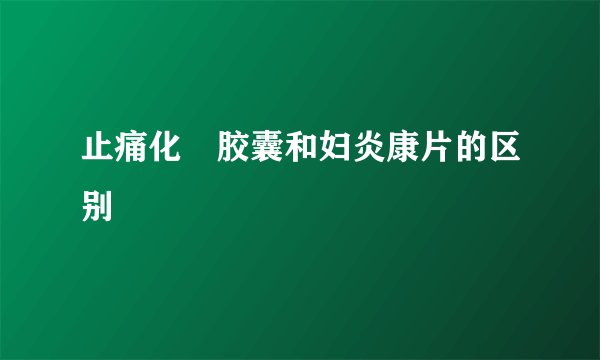 止痛化癓胶囊和妇炎康片的区别