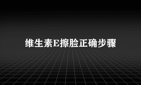 维生素E擦脸正确步骤