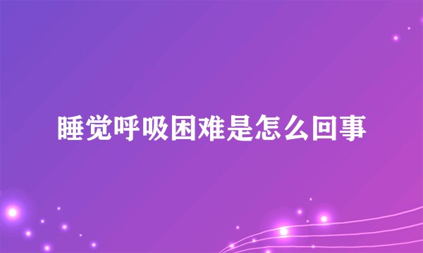 睡觉呼吸困难是怎么回事