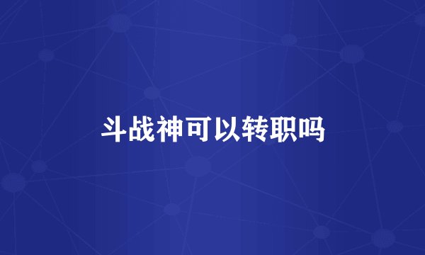 斗战神可以转职吗