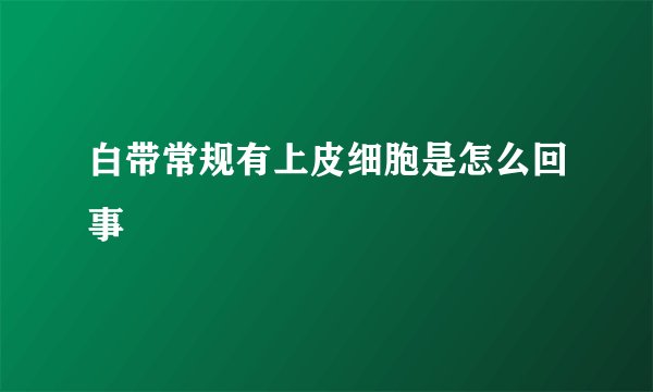 白带常规有上皮细胞是怎么回事