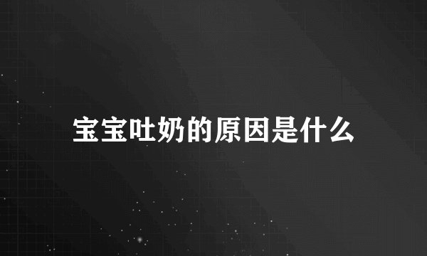 宝宝吐奶的原因是什么