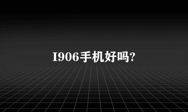 I906手机好吗?