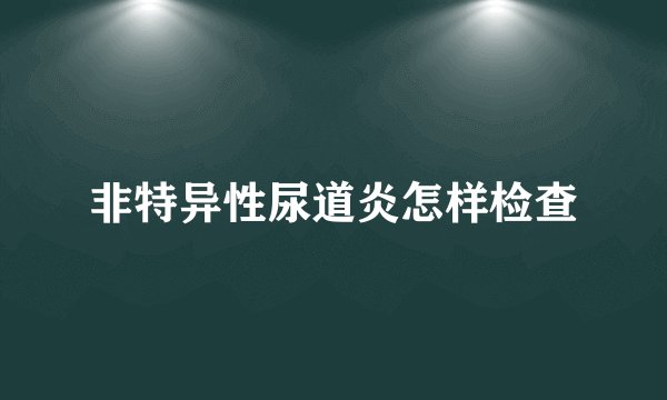 非特异性尿道炎怎样检查