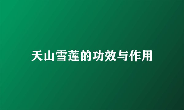 天山雪莲的功效与作用