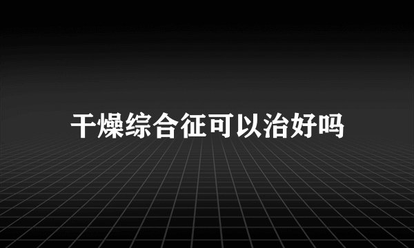干燥综合征可以治好吗
