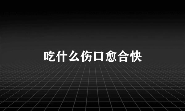 吃什么伤口愈合快
