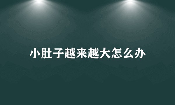 小肚子越来越大怎么办