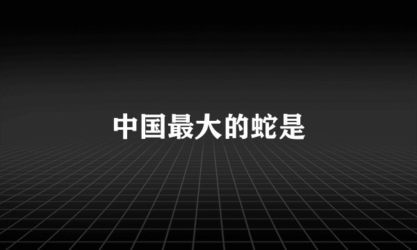 中国最大的蛇是