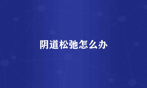 阴道松弛怎么办