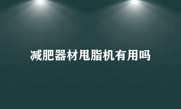 减肥器材甩脂机有用吗