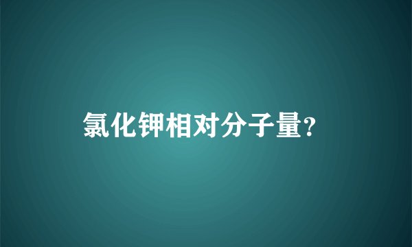 氯化钾相对分子量？