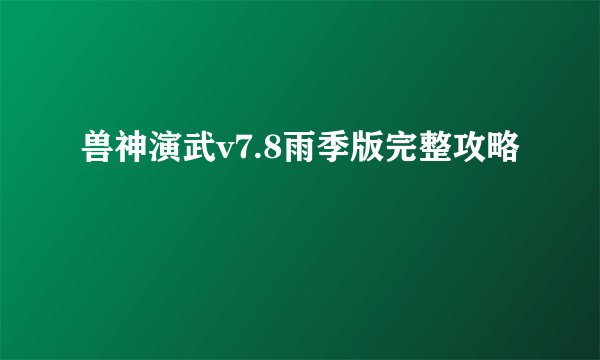 兽神演武v7.8雨季版完整攻略
