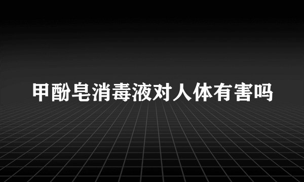 甲酚皂消毒液对人体有害吗