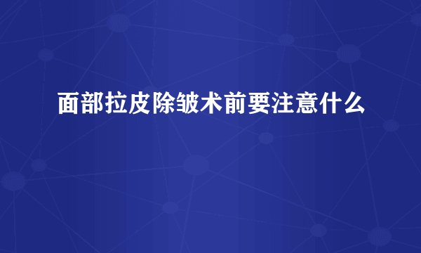 面部拉皮除皱术前要注意什么