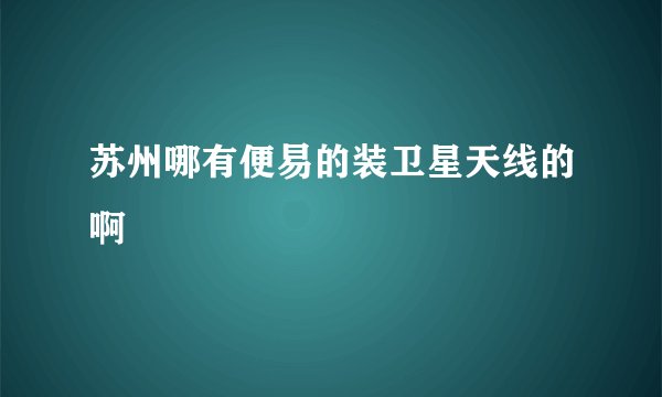 苏州哪有便易的装卫星天线的啊