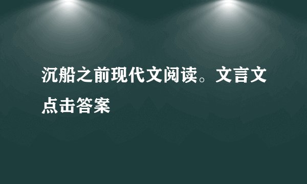 沉船之前现代文阅读。文言文点击答案