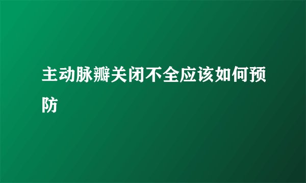 主动脉瓣关闭不全应该如何预防