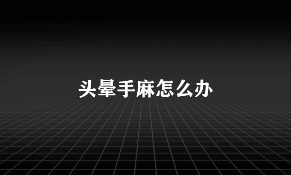 头晕手麻怎么办