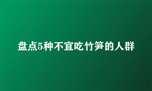 盘点5种不宜吃竹笋的人群