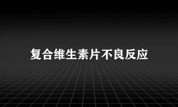 复合维生素片不良反应