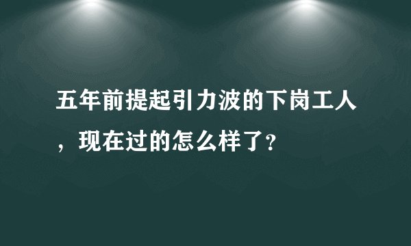 五年前提起引力波的下岗工人,现在过的怎么样了?